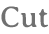 Cut